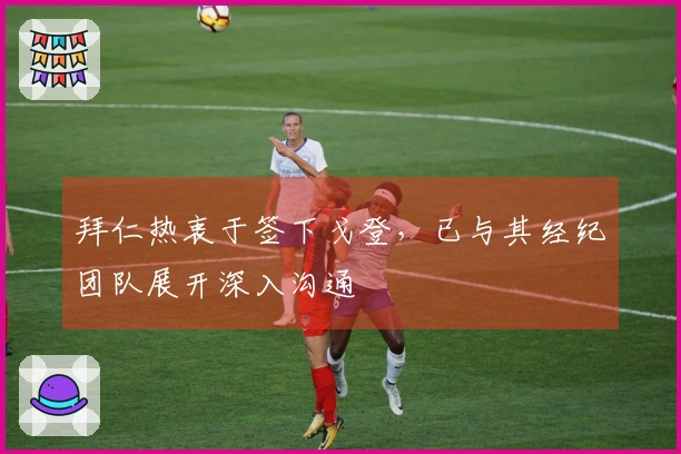 拜仁热衷于签下戈登，已与其经纪团队展开深入沟通