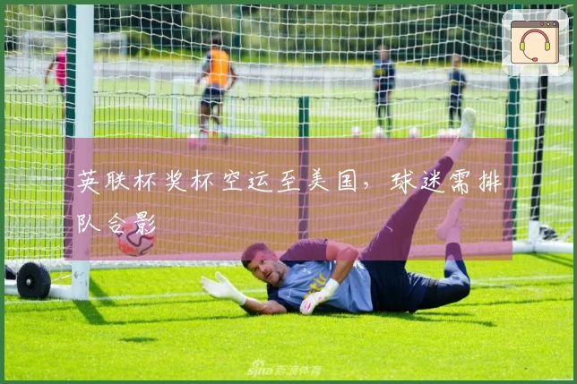 英联杯奖杯空运至美国，球迷需排队合影