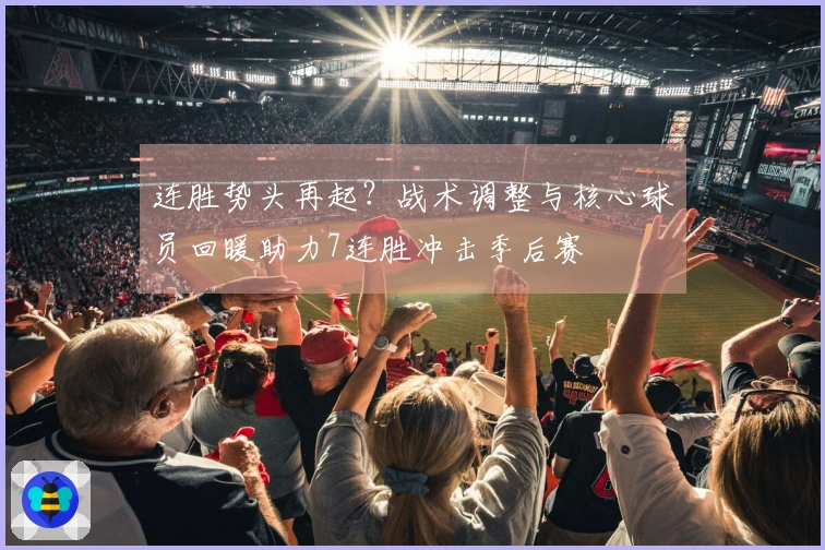 连胜势头再起？战术调整与核心球员回暖助力7连胜冲击季后赛