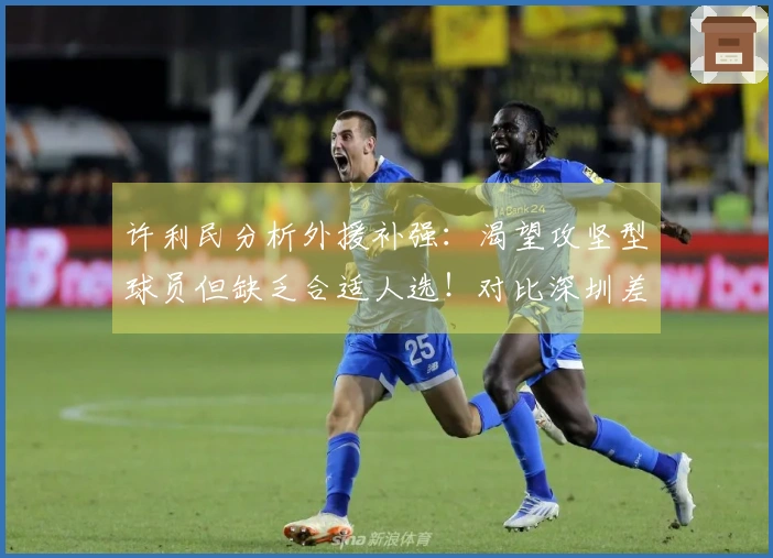 许利民分析外援补强：渴望攻坚型球员但缺乏合适人选！对比深圳差距明显！
