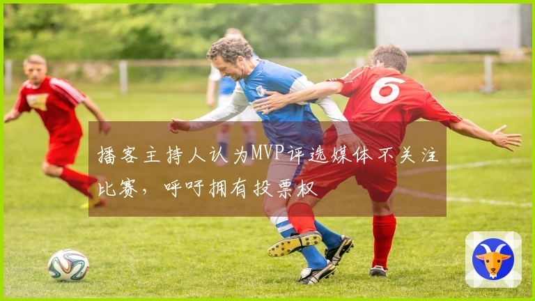 播客主持人认为MVP评选媒体不关注比赛，呼吁拥有投票权