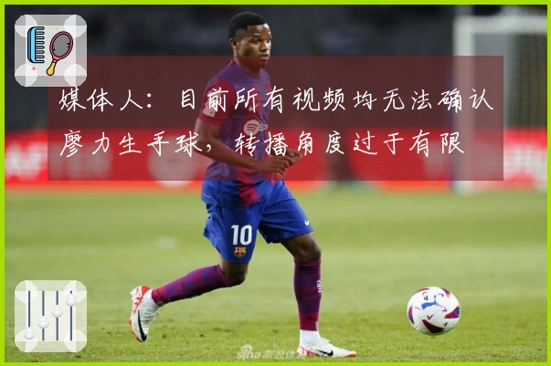 媒体人：目前所有视频均无法确认廖力生手球，转播角度过于有限