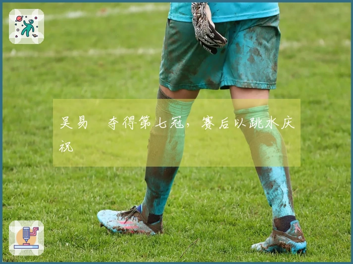 吴易昺夺得第七冠，赛后以跳水庆祝