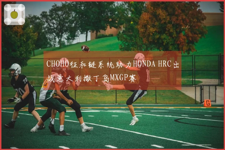 CHOHO征和链系统助力HONDA HRC出战意大利撒丁岛MXGP赛