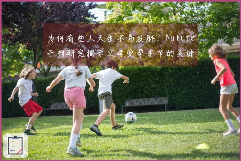 为何有些人天生不易发胖？Nature子刊研究揭示父母受孕季节的关键因素