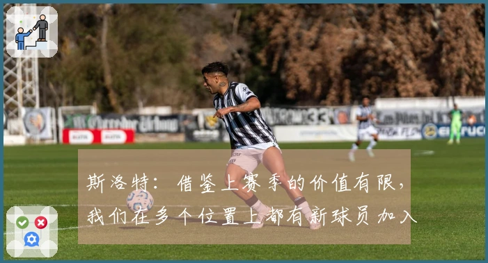 斯洛特：借鉴上赛季的价值有限，我们在多个位置上都有新球员加入