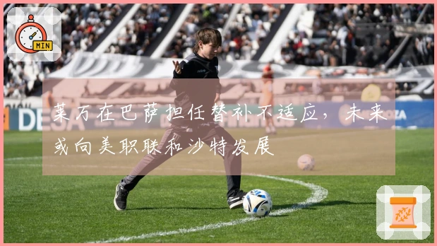 莱万在巴萨担任替补不适应,未来或向美职联和沙特发展