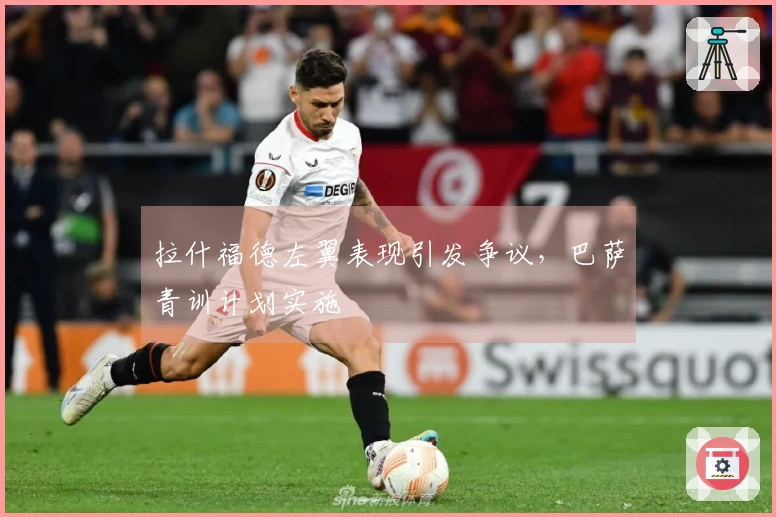 拉什福德左翼表现引发争议，巴萨青训计划实施