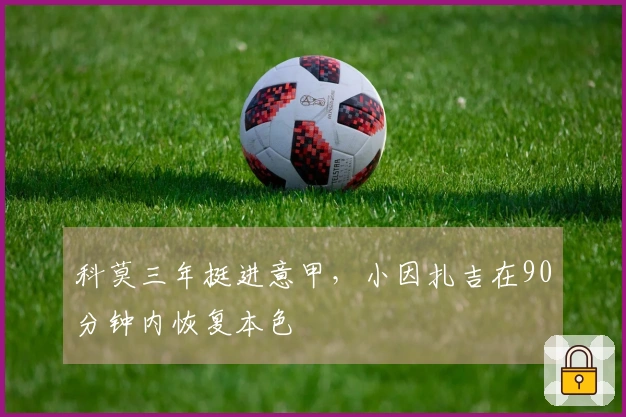 科莫三年挺进意甲，小因扎吉在90分钟内恢复本色
