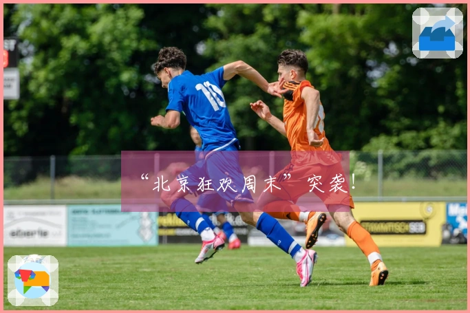 “北京狂欢周末”突袭！