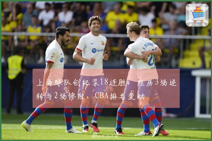 上海球队创纪录18连胜，经历3场逆转与2场惨败，CBA排名变动