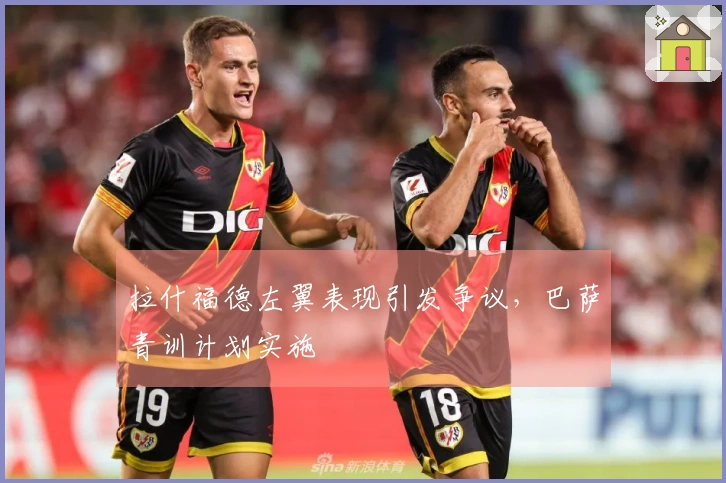 拉什福德左翼表现引发争议，巴萨青训计划实施