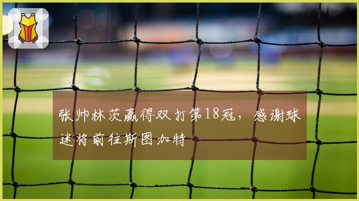 张帅林茨赢得双打第18冠，感谢球迷将前往斯图加特