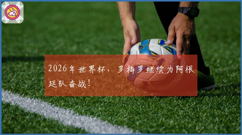 2026年世界杯，罗梅罗继续为阿根廷队奋战！